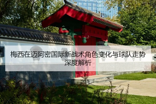 梅西在迈阿密国际新战术角色变化与球队走势深度解析