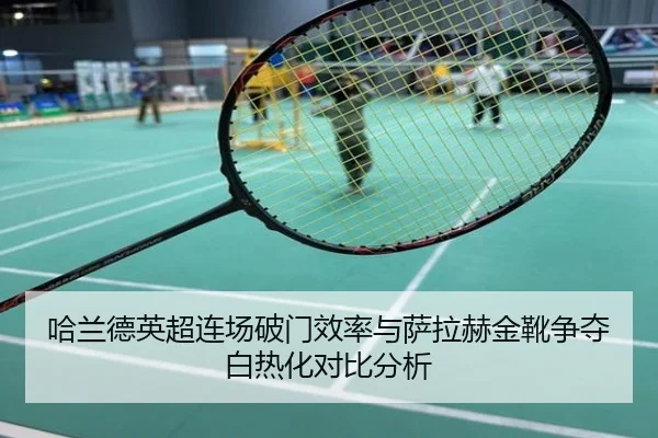 哈兰德英超连场破门效率与萨拉赫金靴争夺白热化对比分析